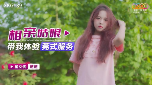 XKG-189 Cô Gái Hẹn Hò Mù Quáng đưa Tôi Trải Nghiệm Dịch Vụ Kiểu Đông Quan The Blind Date Girl Took Me To Experience Dongguan-style Service